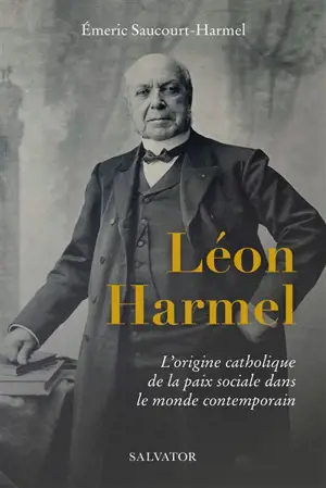 Léon Harmel (1829-1915) : l'origine catholique de la paix sociale dans le monde contemporain