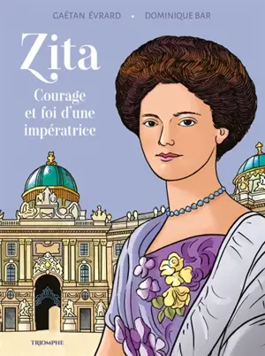 Zita : courage et foi d'une impératrice