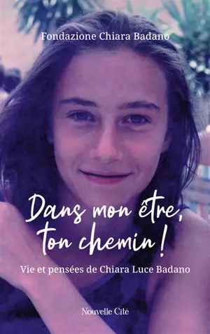 Dans mon être, ton chemin ! : vie et pensées de Chiara Luce Badano