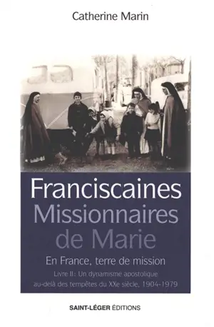 Franciscaines missionnaires de Marie : en France, terre de mission. Vol. 2. Un dynamisme apostolique au-delà des tempêtes du XXe siècle : 1904-1979