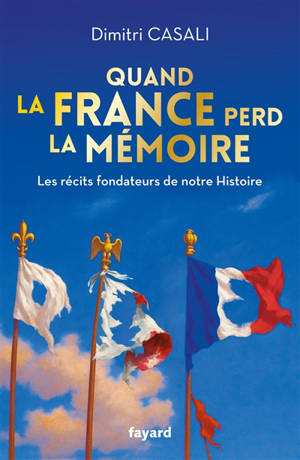 Quand la France perd la mémoire : les récits fondateurs de notre histoire