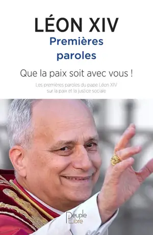 Premières paroles : que la paix soit avec vous ! : les premières paroles du pape Léon XIV sur la paix et la justice sociale