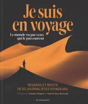 Je suis en voyage : le monde vu par ceux qui le parcourent : regards et récits de 52 journalistes voyageurs