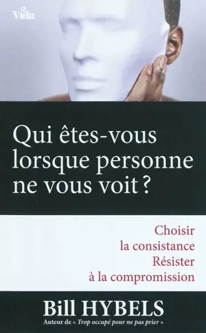 Qui êtes-vous lorsque personne ne vous voit ? : choisir la consistance, résister à la compromission...