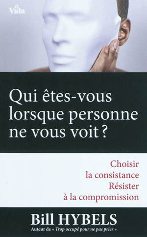 Qui êtes-vous lorsque personne ne vous voit ? : choisir la consistance, résister à la compromission...