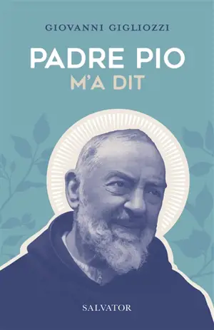 Padre Pio m'a dit : la vie et le message du frère de Pietrelcina à travers le témoignage touchant d'un des hommes qui lui étaient les plus proches