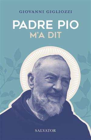 Padre Pio m'a dit : la vie et le message du frère de Pietrelcina à travers le témoignage touchant d'un des hommes qui lui étaient les plus proches