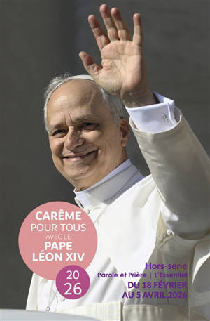 Parole et prière : l'essentiel : hors série. Carême pour tous avec le pape Léon XIV 2026 : du 18 février au 5 avril 2026