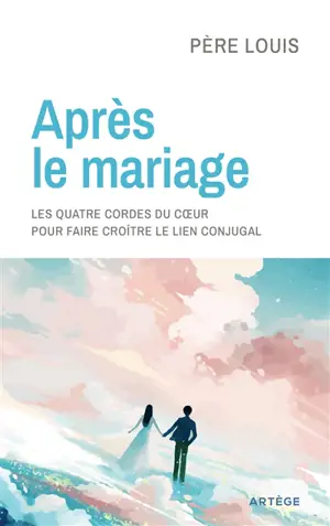 Après le mariage : les quatre cordes du coeur : pour faire croître le lien conjugal