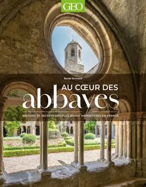 Au coeur des abbayes : Histoire et secrets des plus beaux monastères de France