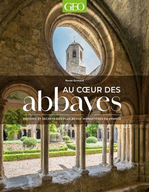 Au coeur des abbayes : Histoire et secrets des plus beaux monastères de France