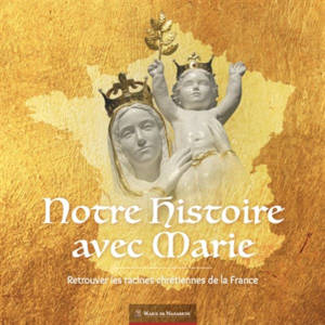 Notre histoire avec Marie : retrouver les racines chrétiennes de la France