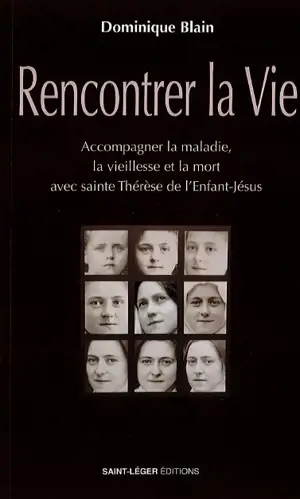 Rencontrer la vie : accompagner la maladie, la vieillesse et la mort avec sainte Thérèse de l'Enfant-Jésus