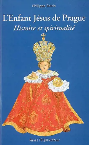 L'Enfant Jésus de Prague : histoire et spiritualité : les mystères de l'enfance de Jésus, un chemin de vie chrétienne