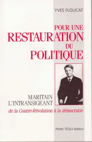 Pour une restauration du politique : Maritain l'intransigeant, de la contre-révolution à la démocratie