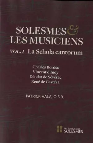 Solesmes et les musiciens. Vol. 1. La Schola cantorum : Charles Bordes, Vincent d'Indy, Déodat de Sévérac, René de Castéra