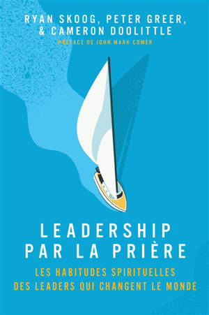 Leadership par la prière : les habitudes spirituelles des leaders qui changent le monde