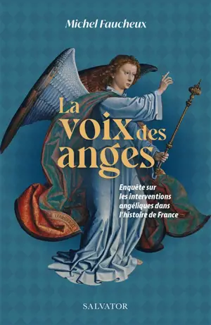 La voix des anges : enquête sur les interventions angéliques dans l'histoire de France