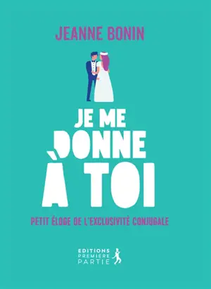 Je me donne à toi ! : petit éloge de l'exclusivité conjugale