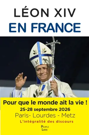 Léon XIV en France ! : pour que le monde ait la vie ! : 25-28 septembre 2026, Paris-Lourdes-Metz, la visite apostolique du pape Léon XIV