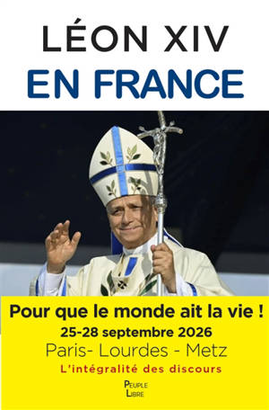 Léon XIV en France ! : pour que le monde ait la vie ! : 25-28 septembre 2026, Paris-Lourdes-Metz, la visite apostolique du pape Léon XIV