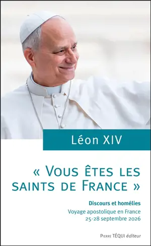 "Vous êtes les saints de France" : discours et homélies : voyage apostolique en France, 25-28 septembre 2026