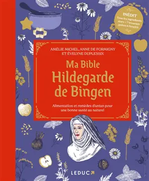 Ma bible Hildegarde de Bingen : alimentation et remèdes d'antan pour une bonne santé au naturel
