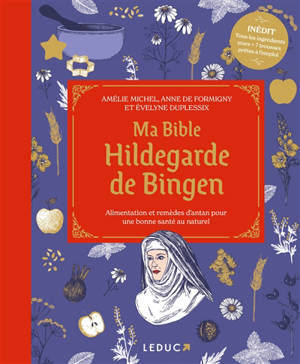 Ma bible Hildegarde de Bingen : alimentation et remèdes d'antan pour une bonne santé au naturel