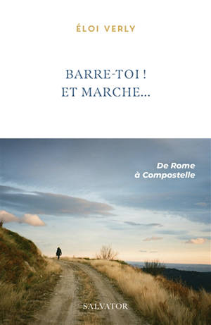Barre-toi ! Et marche... : de Rome au cap Finisterre