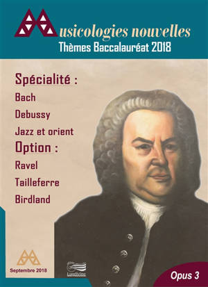 Musicologies nouvelles, n° 3. Thèmes baccalauréat 2018 : spécialité Bach, Debussy, jazz et Orient ; option Ravel, Tailleferre, Birland