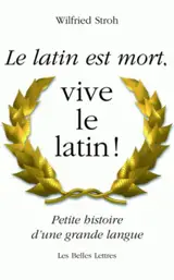 Le latin est mort, vive le latin ! : petite histoire d'une grande langue