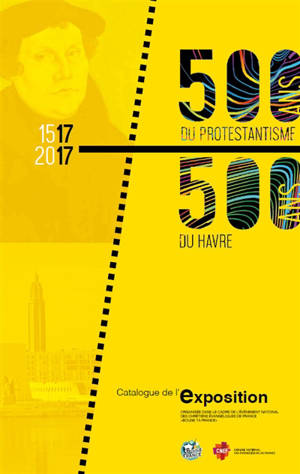 500 ans du protestantisme, 500 ans du Havre : catalogue de l'exposition : organisée dans le cadre de l'événement national des chrétiens évangéliques de France Bouge ta France