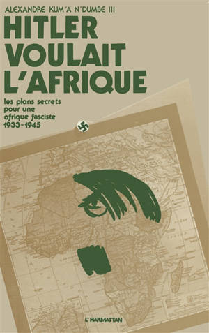 Hitler voulait l'Afrique : Le Projet du IIIe Reich sur le continent africain