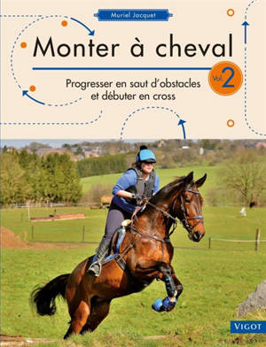 Monter à cheval. Vol. 2. Progresser en saut d'obstacles et débuter en cross