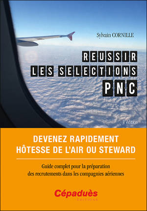 Réussir les sélections PNC : devenez rapidement hôtesse de l'air ou steward : guide complet pour la préparation des recrutements dans les compagnies aériennes