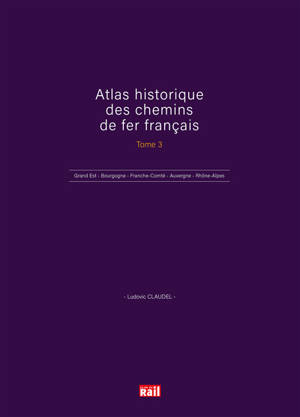 Atlas historique des chemins de fer français. Vol. 3. Grand-Est, Bourgogne, Franche-Comté, Auvergne, Rhône-Alpes, Outre-mer