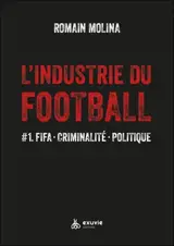 L'industrie du football. Vol. 1. FIFA, criminalité, politique