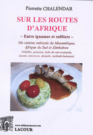 Sur les routes d'Afrique : entre ignames et caféiers : ma cuisine métissée du Mozambique, Afrique du Sud et Zimbabwe (volailles, poissons, fruits de mer-crustacés, sauces, conserves, desserts, cocktails-boissons)