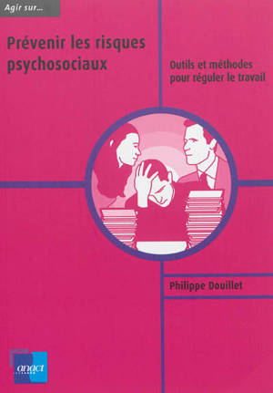 Prévenir les risques psychosociaux : outils et méthodes pour réguler le travail