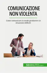 Comunicazione non violenta : Come comunicare in modo produttivo in situazioni difficili