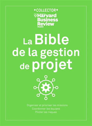 La bible de la gestion de projet : organiser et prioriser les missions, coordonner les équipes, piloter les risques