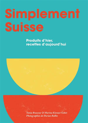 Simplement suisse : produits d'hier, recettes d'aujourd'hui
