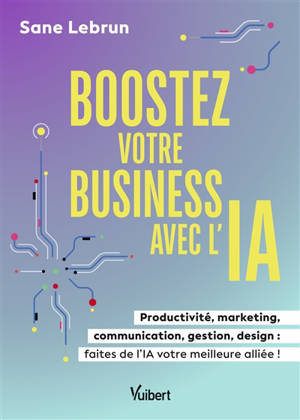 Boostez votre business avec l'IA : productivité, marketing, communication, gestion, design : faites de l'IA votre meilleure alliée !