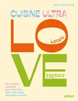 Cuisine ultra love, locale, végétale : 60 recettes joyeuses pour être bien dans son corps, bien dans sa tête !