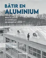 Bâtir en aluminium : mise en oeuvre et esthétique au second XXe siècle