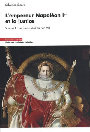 L'empereur Napoléon Ier et la justice. Vol. 2. Les cours nées en l'an VIII