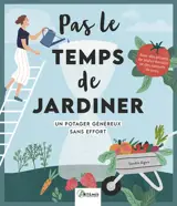 Pas le temps de jardiner : un potager généreux sans effort : avec des projets de plates-bandes et des conseils de pros
