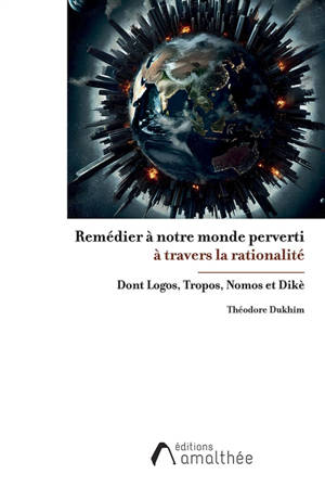Remédier à notre monde perverti : à travers la rationalité dont Logos, Tropos, Nomos et Dikè
