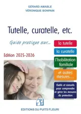 Tutelle, curatelle, etc. : comment protéger un proche ? : guide juridique et pratique sur... la tutelle, la curatelle, l'habilitation familiale, et autres mesures...