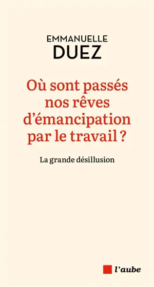 Où sont passés nos rêves d'émancipation par le travail ? : la grande désillusion